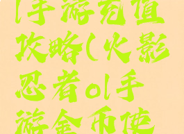 火影忍者ol手游充值攻略(火影忍者ol手游金币使用攻略)