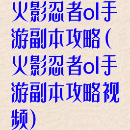 火影忍者ol手游副本攻略(火影忍者ol手游副本攻略视频)