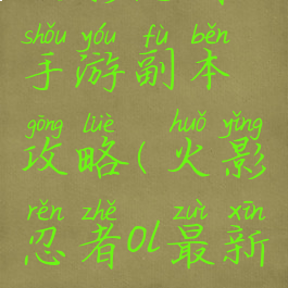 火影忍者ol手游副本攻略(火影忍者ol最新攻略)