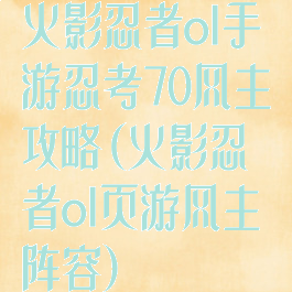 火影忍者ol手游忍考70风主攻略(火影忍者ol页游风主阵容)