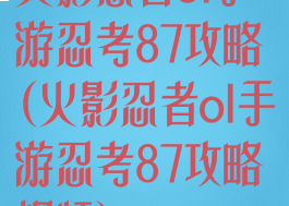火影忍者ol手游忍考87攻略(火影忍者ol手游忍考87攻略视频)