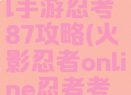 火影忍者ol手游忍考87攻略(火影忍者online忍者考试87)