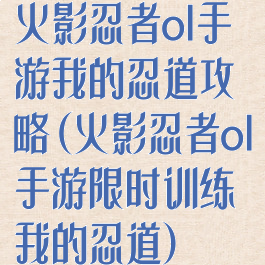 火影忍者ol手游我的忍道攻略(火影忍者ol手游限时训练我的忍道)