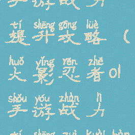 火影忍者ol手游战力提升攻略(火影忍者ol手游战力提升最快办法)