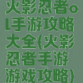 火影忍者ol手游攻略大全(火影忍者手游游戏攻略)