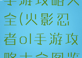 火影忍者ol手游攻略大全(火影忍者ol手游攻略大全图鉴)