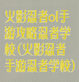 火影忍者ol手游攻略忍者学校(火影忍者手游忍者学校)