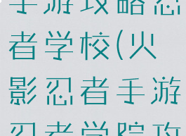 火影忍者ol手游攻略忍者学校(火影忍者手游忍者学院攻略)