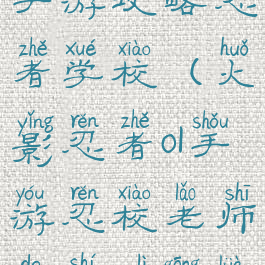 火影忍者ol手游攻略忍者学校(火影忍者ol手游忍校老师的实力攻略)