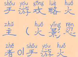 火影忍者ol手游攻略火主(火影忍者ol手游火主阵容)