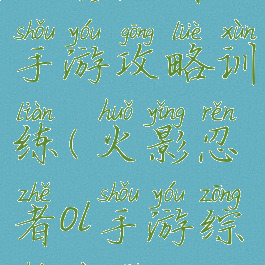 火影忍者ol手游攻略训练(火影忍者ol手游综合训练)