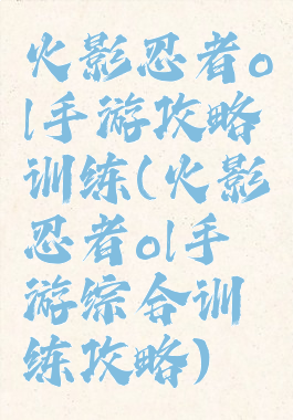 火影忍者ol手游攻略训练(火影忍者ol手游综合训练攻略)