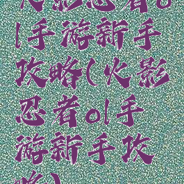 火影忍者ol手游新手攻略(火影忍者ol手游新手攻略)