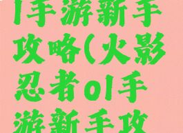 火影忍者ol手游新手攻略(火影忍者ol手游新手攻略大全)