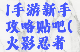 火影忍者ol手游新手攻略贴吧(火影忍者手游新手)