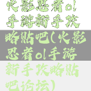 火影忍者ol手游新手攻略贴吧(火影忍者ol手游新手攻略贴吧论坛)
