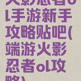 火影忍者ol手游新手攻略贴吧(端游火影忍者ol攻略)