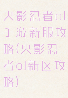 火影忍者ol手游新服攻略(火影忍者ol新区攻略)