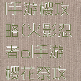 火影忍者ol手游樱攻略(火影忍者ol手游樱花祭攻略)