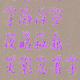 火影忍者ol手游浮空攻略秘籍(火影忍者手游浮石)