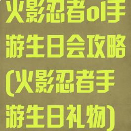 火影忍者ol手游生日会攻略(火影忍者手游生日礼物)