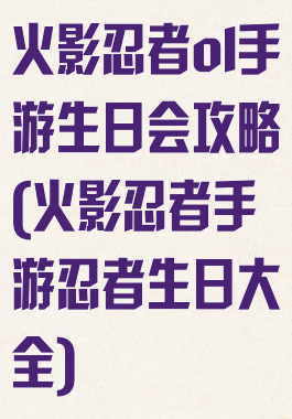 火影忍者ol手游生日会攻略(火影忍者手游忍者生日大全)