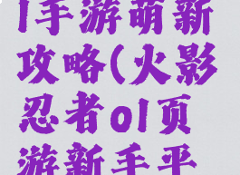 火影忍者ol手游萌新攻略(火影忍者ol页游新手平民攻略)