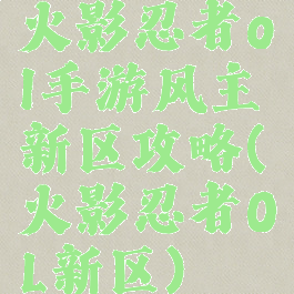 火影忍者ol手游风主新区攻略(火影忍者OL新区)