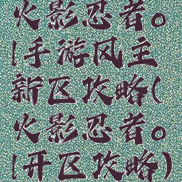 火影忍者ol手游风主新区攻略(火影忍者ol开区攻略)