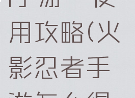 火影忍者ol手游鼬使用攻略(火影忍者手游怎么得鼬)