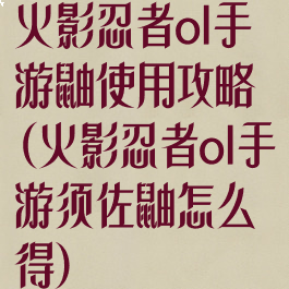 火影忍者ol手游鼬使用攻略(火影忍者ol手游须佐鼬怎么得)