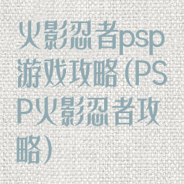 火影忍者psp游戏攻略(PSP火影忍者攻略)