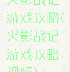 火影战记游戏攻略(火影战记游戏攻略视频)