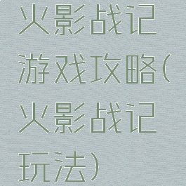 火影战记游戏攻略(火影战记玩法)