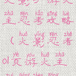 火影手游火主忍考攻略(火影忍者ol页游火主最强阵容)