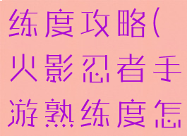 火影手游熟练度攻略(火影忍者手游熟练度怎么获得)
