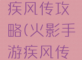 火影手游疾风传攻略(火影手游疾风传攻略大全)