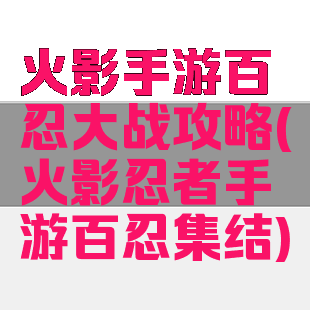 火影手游百忍大战攻略(火影忍者手游百忍集结)