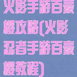 火影手游百豪樱攻略(火影忍者手游百豪樱教程)