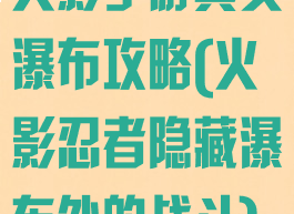 火影手游真实瀑布攻略(火影忍者隐藏瀑布处的战斗)