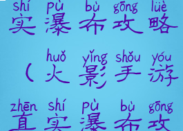 火影手游真实瀑布攻略(火影手游真实瀑布攻略视频)