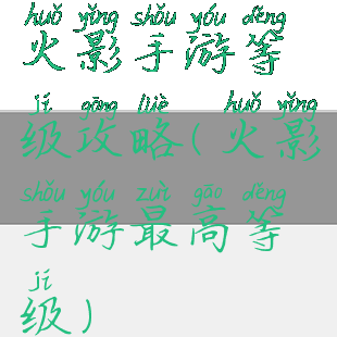 火影手游等级攻略(火影手游最高等级)