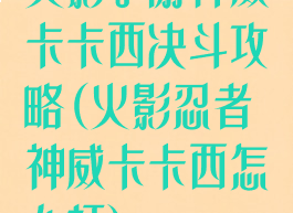 火影手游神威卡卡西决斗攻略(火影忍者神威卡卡西怎么打)