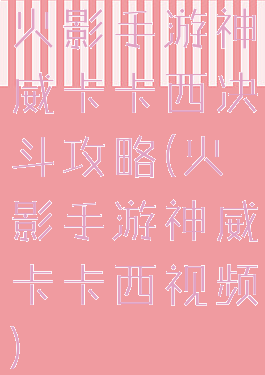 火影手游神威卡卡西决斗攻略(火影手游神威卡卡西视频)