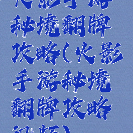 火影手游秘境翻牌攻略(火影手游秘境翻牌攻略视频)