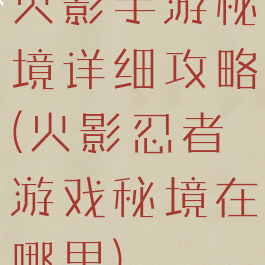 火影手游秘境详细攻略(火影忍者游戏秘境在哪里)