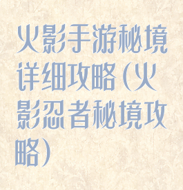 火影手游秘境详细攻略(火影忍者秘境攻略)