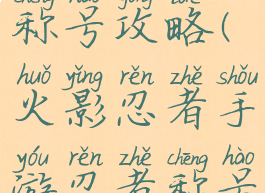 火影手游称号攻略(火影忍者手游忍者称号怎么获得)