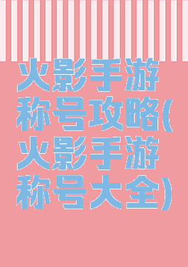 火影手游称号攻略(火影手游称号大全)
