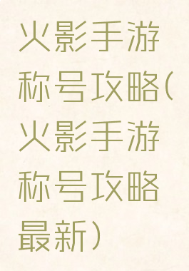 火影手游称号攻略(火影手游称号攻略最新)